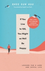 Book cover of If You Live To 100, You Might As Well Be Happy by Rhee Kun Hoo