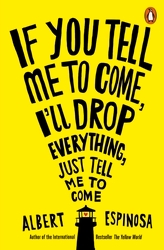 Book cover of If You Tell Me to Come, I'll Drop Everything, Just Tell Me to Come by Albert Espinosa