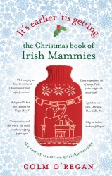 Book cover of It's Earlier 'Tis Getting: The Christmas Book of Irish Mammies by Colm O'Regan