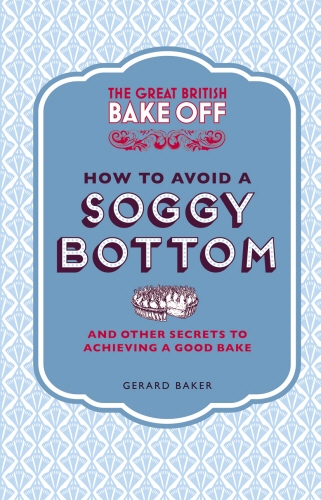 Book cover of The Great British Bake Off: How to Avoid a Soggy Bottom and Other Secrets to Achieving a Good Bake by Gerard Baker