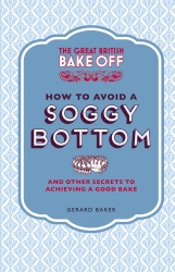 Book cover of The Great British Bake Off: How to Avoid a Soggy Bottom and Other Secrets to Achieving a Good Bake by Gerard Baker