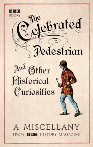 Book cover of The Celebrated Pedestrian and Other Historical Curiosities by BBC History Magazine