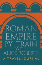 Book cover of Roman Empire by Train with Alice Roberts by James Nally