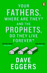 Book cover of Your Fathers, Where Are They? And the Prophets, Do They Live Forever? by Dave Eggers